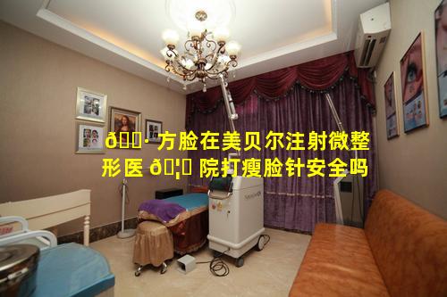 🌷 方脸在美贝尔注射微整形医 🦟 院打瘦脸针安全吗